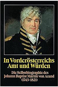 In Vorderosterreichs Amt Und Wurden. Die Selbstbiographie Des Johann Baptist Martin Von Arand (1743-1821)