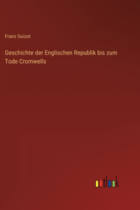 Geschichte der Englischen Republik bis zum Tode Cromwells