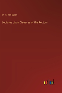 Lectures Upon Diseases of the Rectum