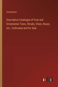 Descriptive Catalogue of Fruit and Ornamental Trees, Shrubs, Vines, Roses, etc.