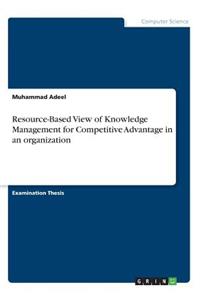 Resource-Based View of Knowledge Management for Competitive Advantage in an organization