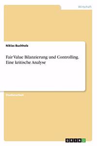 Fair Value Bilanzierung und Controlling. Eine kritische Analyse