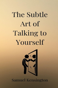 The Subtle Art of Talking to Yourself
