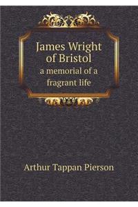 James Wright of Bristol a Memorial of a Fragrant Life