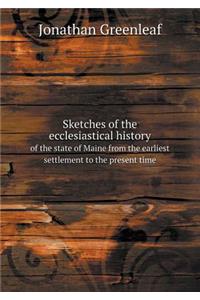 Sketches of the ecclesiastical history of the state of Maine from the earliest settlement to the present time
