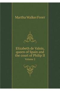 Elizabeth de Valois, Queen of Spain and the Court of Philip II Volume 2