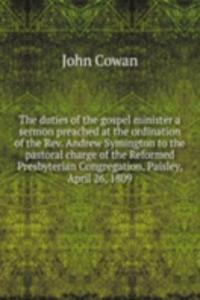 duties of the gospel minister a sermon preached at the ordination of the Rev. Andrew Symington to the pastoral charge of the Reformed Presbyterian Congregation, Paisley, April 26, 1809