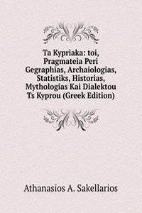 Ta Kypriaka: toi, Pragmateia Peri Gegraphias, Archaiologias, Statistiks, Historias, Mythologias Kai Dialektou Ts Kyprou (Greek Edition)