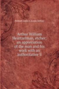 Arthur William Heintzelman, etcher; an appreciation of the man and his work with an authoritative li