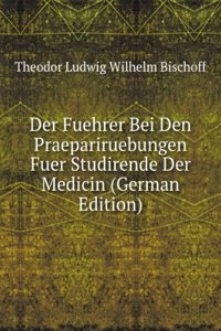 Der Fuehrer Bei Den Praepariruebungen Fuer Studirende Der Medicin (German Edition)