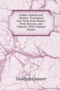 Fables Antient and Modern: Translated Into Verse from Homer, Ovid, Boccace, and Chaucer: With Original Poems