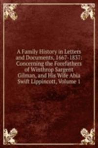 Family History in Letters and Documents, 1667-1837: Concerning the Forefathers of Winthrop Sargent Gilman, and His Wife Abia Swift Lippincott, Volume 1
