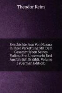 Geschichte Jesu Von Nazara in Ihrer Verkettung Mit Dem Gesammtleben Seines Volkes: Frei Untersucht Und Ausfuhrlich Erzahlt, Volume 3 (German Edition)