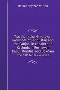 Travels in the Himalayan Provinces of Hindustan and the Panjab, in Ladakh and Kashmir, in Peshawar, Kabul, Kunduz, and Bokhara