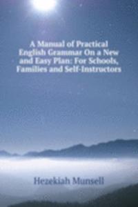 Manual of Practical English Grammar On a New and Easy Plan: For Schools, Families and Self-Instructors