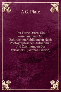 Der Ferne Osten. Ein Reisehandbuch Mit Zahlreichen Abbildungen Nach Photographischen Aufnahmen Und Zeichnungen Des Verfassers . (German Edition)