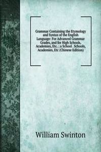 Grammar Containing the Etymology and Syntax of the English Language: For Advanced Grammar Grades, and for High Schools, Academies, Etc. ; a School . Schools, Academies, Etc (Chinese Edition)