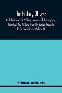 History Of Lynn, Civil, Ecclesiastical, Political, Commercial, Biographical, Municipal, And Military, From The Earliest Accounts To The Present Time (Volume I)