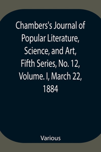 Chambers's Journal of Popular Literature, Science, and Art, Fifth Series, No. 12, Volume. I, March 22, 1884