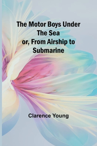 Motor Boys Under the Sea; or, From Airship to Submarine