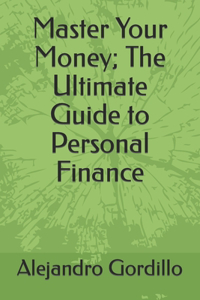 Master Your Money; The Ultimate Guide to Personal Finance
