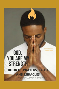 God, You Are My Strength! a Book of Prayers, Faith and Miracles.