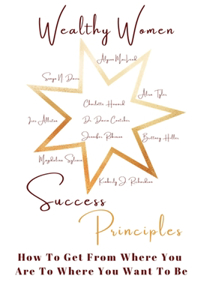 Wealthy Women Success Principles: How To Get From Where You Are To Where You Want To Be
