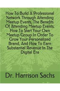 How To Build A Professional Network Through Attending Meetup Events, The Benefits Of Attending Meetup Events, How To Start Your Own Meetup Group In Order To Grow Your Personalized Brand, And How To Earn Substantial Revenue In The Digital Era