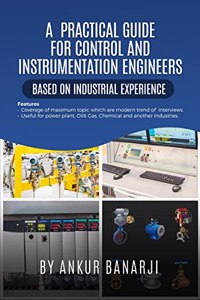 A PRACTICAL GUIDE FOR CONTROL AND INSTRUMENTATION ENGINEERS : Coverage of maximum topic which are modern trend of interviews in the field of control and instrumentation, Useful for power plant, oil &gas, chemical and other industries ,Book is based