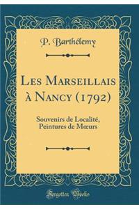 Les Marseillais ï¿½ Nancy (1792): Souvenirs de Localitï¿½, Peintures de Moeurs (Classic Reprint)