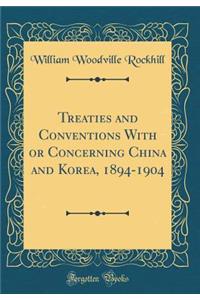 Treaties and Conventions With or Concerning China and Korea, 1894-1904 (Classic Reprint)