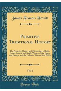 Primitive Traditional History, Vol. 2: The Primitive History and Chronology of India, South-Eastern and South-Western Asia, Egypt and Europe, and the Colonies Thence Sent Forth (Classic Reprint)