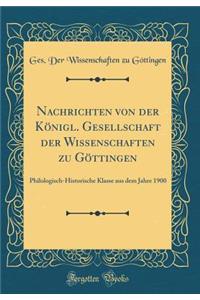 Nachrichten Von Der Kï¿½nigl. Gesellschaft Der Wissenschaften Zu Gï¿½ttingen: Philologisch-Historische Klasse Aus Dem Jahre 1900 (Classic Reprint)