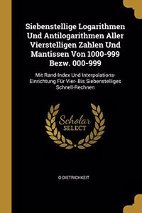 Siebenstellige Logarithmen Und Antilogarithmen Aller Vierstelligen Zahlen Und Mantissen Von 1000-999 Bezw. 000-999