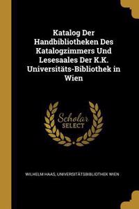 Katalog Der Handbibliotheken Des Katalogzimmers Und Lesesaales Der K.K. Universitäts-Bibliothek in Wien