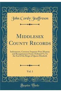 Middlesex County Records, Vol. 1: Indictments, Coroners' Inquests-Post-Mortem and Recognizances From 3 Edward Vi; To the End of the Reign of Queen Elizabeth (Classic Reprint)