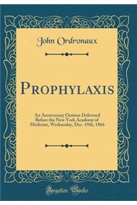 Prophylaxis: An Anniversary Oration Delivered Before the New York Academy of Medicine, Wednesday, Dec. 19th, 1866 (Classic Reprint)