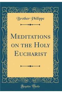 Meditations on the Holy Eucharist (Classic Reprint)