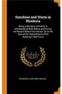 Sunshine and Storm in Rhodesia: Being a Narrative of Events in Matabeleland Both Before and During the Recent Native Insurrection Up to the Date of the Disbandment of the Bulawayo Field Force