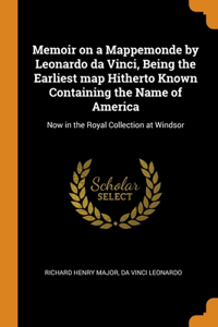 Memoir on a Mappemonde by Leonardo da Vinci, Being the Earliest map Hitherto Known Containing the Name of America