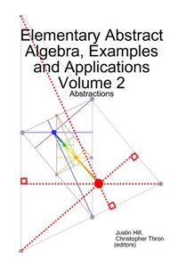 Elementary Abstract Algebra, Examples and Applications Volume 2: Abstractions