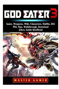 God Eater 3 Game, Weapons, Wiki, Characters, Outfits, DLC, PS4, Tips, Walkthrough, Download, Jokes, Guide Unofficial