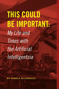 This Could Be Important: My Life and Times with the Artificial Intelligentsia