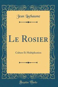 Le Rosier: Culture Et Multiplication (Classic Reprint)