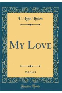 My Love, Vol. 3 of 3 (Classic Reprint)