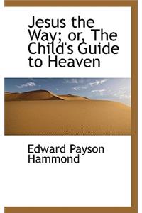 Jesus the Way; Or, the Child's Guide to Heaven