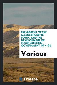 The Genesis of the Massachusetts Town, and the Development of Town-Meeting Government, Pp 4-94