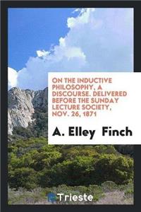 On the Inductive Philosophy, a Discourse. Delivered Before the Sunday Lecture Society, Nov. 26, 1871