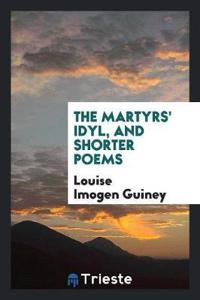 Martyrs' Idyl, and Shorter Poems