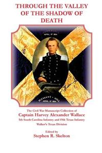 Through the Valley of the Shadow of Death: The Civil War Manuscript Collection of Captain Harvey Alexander Wallace, 5th South Carolina Infantry and 19